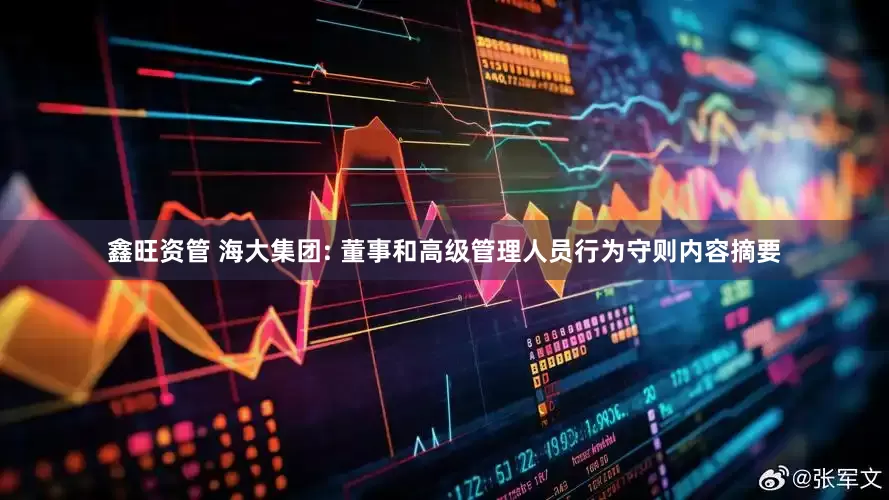 鑫旺资管 海大集团: 董事和高级管理人员行为守则内容摘要