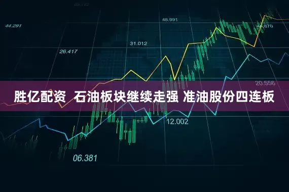 胜亿配资  石油板块继续走强 准油股份四连板