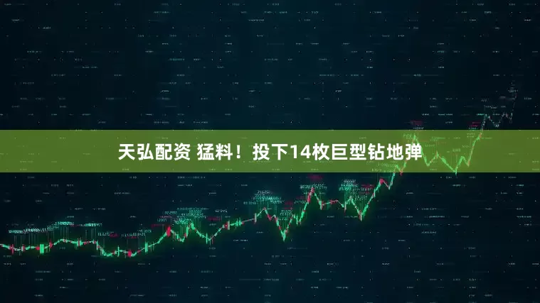 天弘配资 猛料！投下14枚巨型钻地弹
