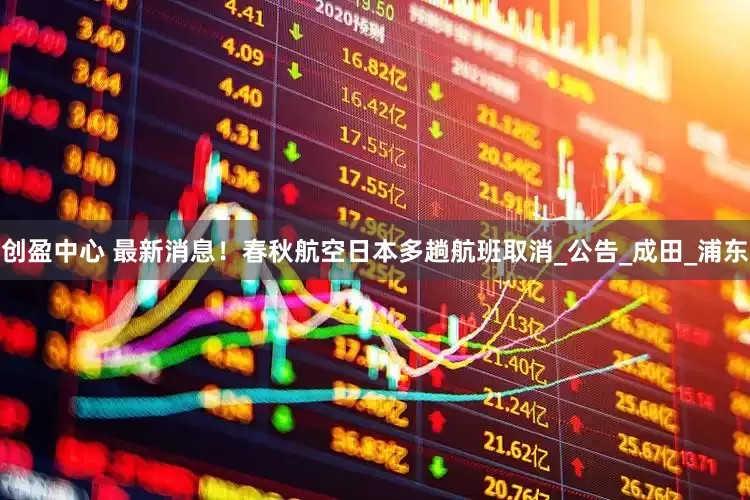 创盈中心 最新消息！春秋航空日本多趟航班取消_公告_成田_浦东