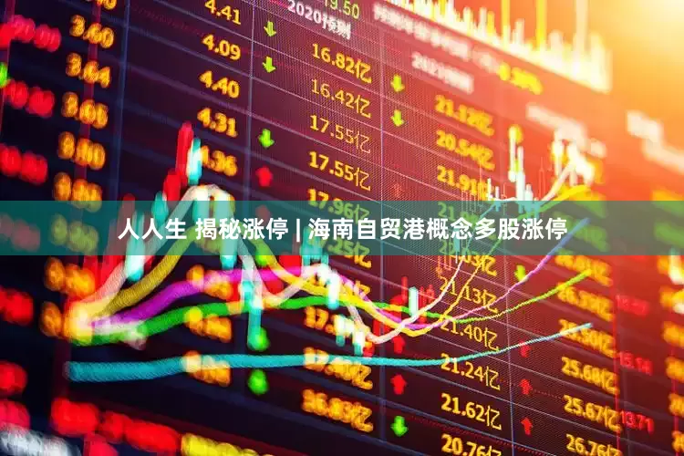 人人生 揭秘涨停 | 海南自贸港概念多股涨停