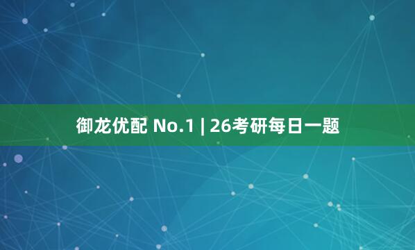 御龙优配 No.1 | 26考研每日一题