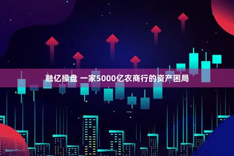 融亿操盘 一家5000亿农商行的资产困局