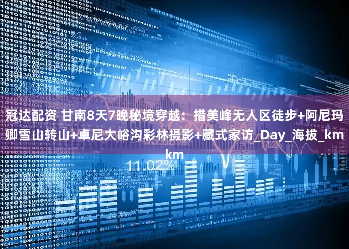 冠达配资 甘南8天7晚秘境穿越：措美峰无人区徒步+阿尼玛卿雪山转山+卓尼大峪沟彩林摄影+藏式家访_Day_海拔_km