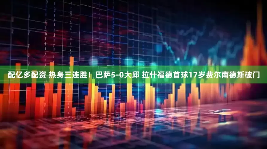 配亿多配资 热身三连胜！巴萨5-0大邱 拉什福德首球17岁费尔南德斯破门