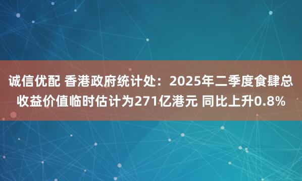 诚信优配 香港政府统计处：2025年二季度食肆总收益价值临时估计为271亿港元 同比上升0.8%