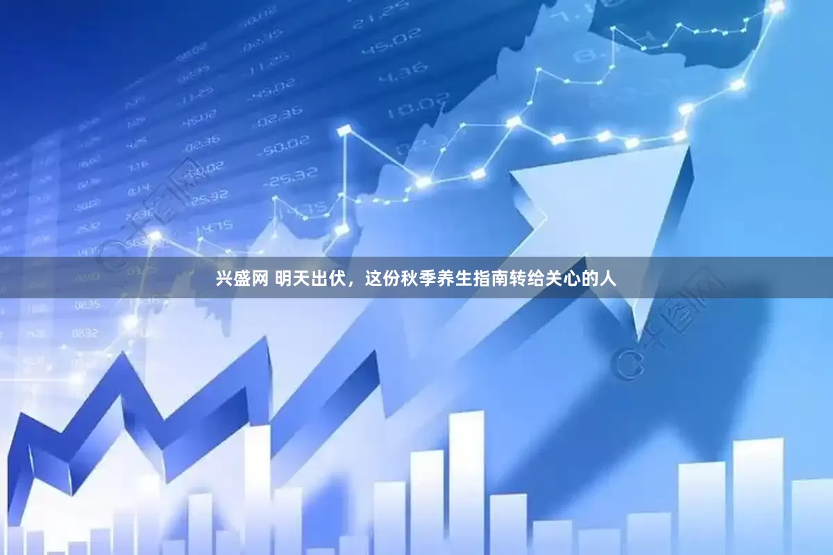 兴盛网 明天出伏，这份秋季养生指南转给关心的人