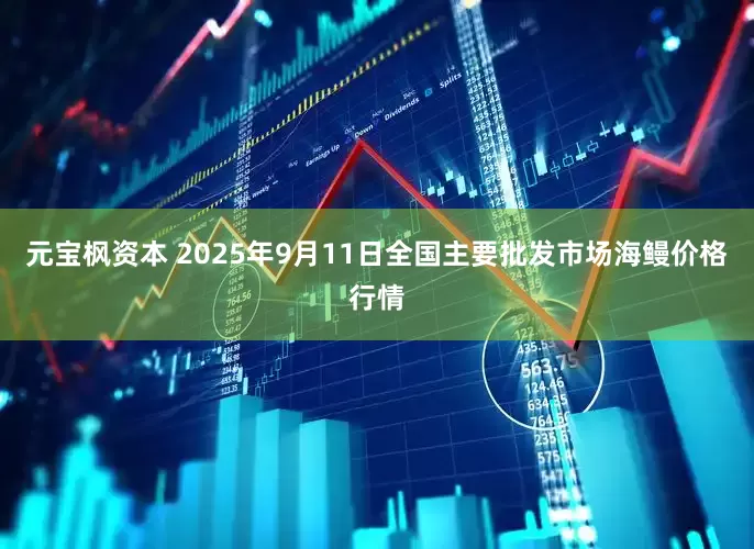 元宝枫资本 2025年9月11日全国主要批发市场海鳗价格行情