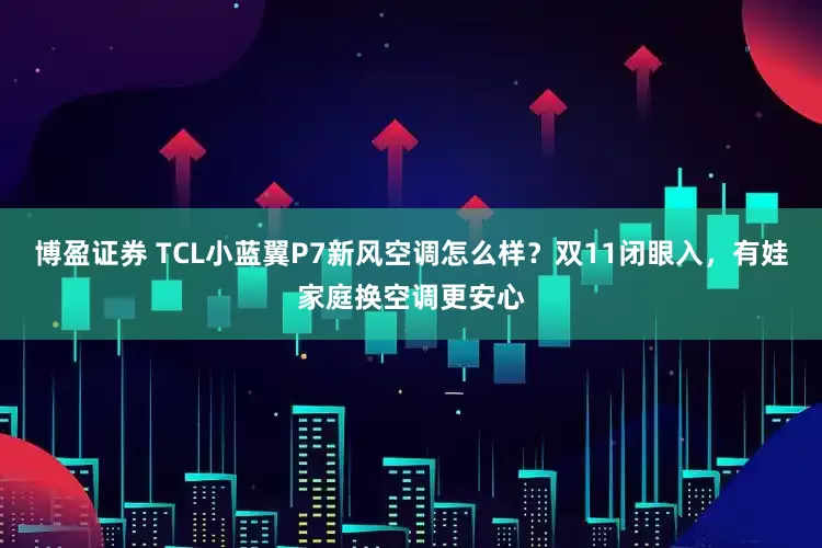 博盈证券 TCL小蓝翼P7新风空调怎么样？双11闭眼入，有娃家庭换空调更安心