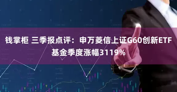 钱掌柜 三季报点评：申万菱信上证G60创新ETF基金季度涨幅3119%