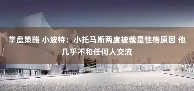 掌盘策略 小波特:小托马斯两度被裁是性格原因 他几乎不和任何人交流