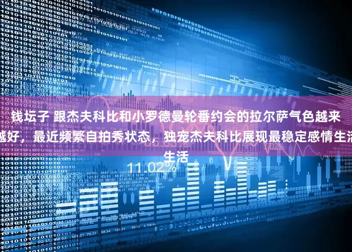 钱坛子 跟杰夫科比和小罗德曼轮番约会的拉尔萨气色越来越好，最近频繁自拍秀状态，独宠杰夫科比展现最稳定感情生活